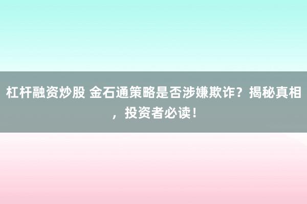 杠杆融资炒股 金石通策略是否涉嫌欺诈？揭秘真相，投资者必读！