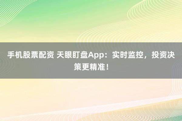 手机股票配资 天眼盯盘App：实时监控，投资决策更精准！