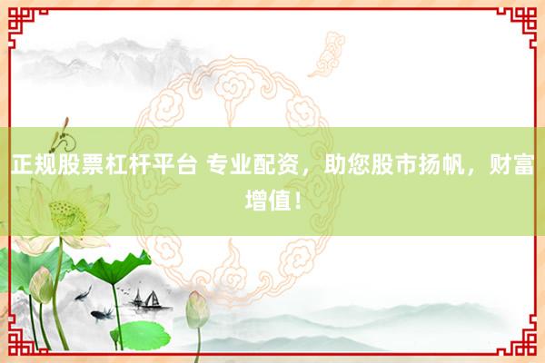 正规股票杠杆平台 专业配资，助您股市扬帆，财富增值！