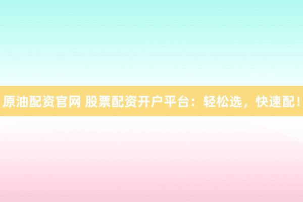 原油配资官网 股票配资开户平台：轻松选，快速配！