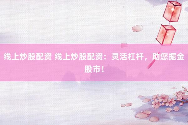 线上炒股配资 线上炒股配资：灵活杠杆，助您掘金股市！