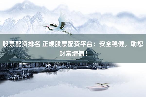 股票配资排名 正规股票配资平台：安全稳健，助您财富增值！
