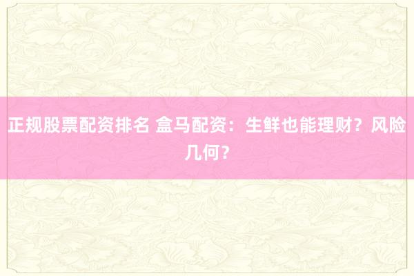 正规股票配资排名 盒马配资：生鲜也能理财？风险几何？