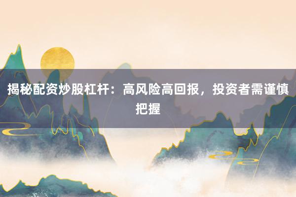 揭秘配资炒股杠杆：高风险高回报，投资者需谨慎把握