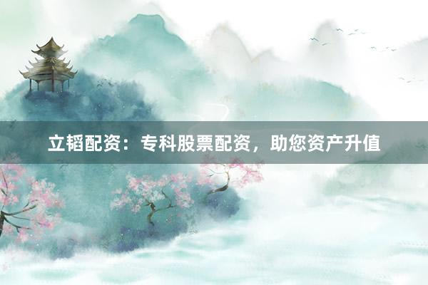立韬配资：专科股票配资，助您资产升值