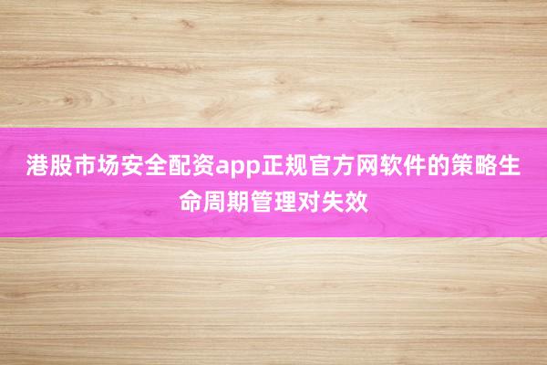港股市场安全配资app正规官方网软件的策略生命周期管理对失效