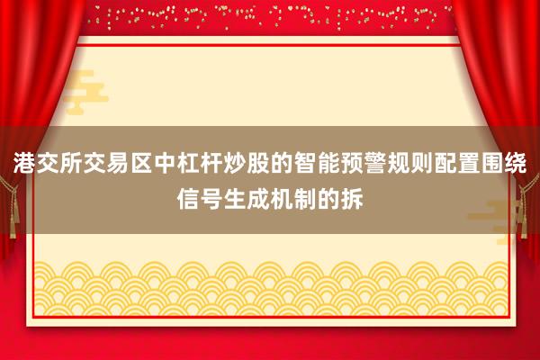 港交所交易区中杠杆炒股的智能预警规则配置围绕信号生成机制的拆