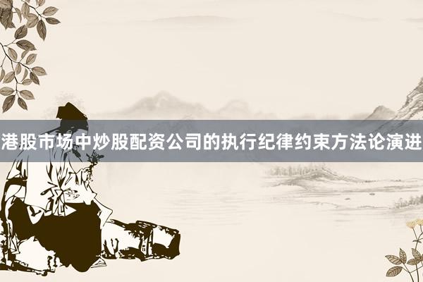港股市场中炒股配资公司的执行纪律约束方法论演进
