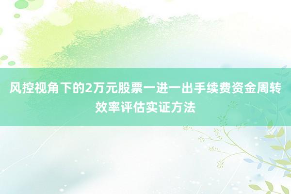 风控视角下的2万元股票一进一出手续费资金周转效率评估实证方法