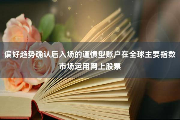 偏好趋势确认后入场的谨慎型账户在全球主要指数市场运用网上股票