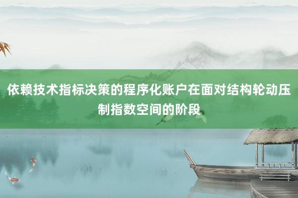 依赖技术指标决策的程序化账户在面对结构轮动压制指数空间的阶段