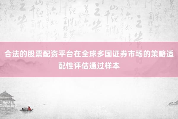 合法的股票配资平台在全球多国证券市场的策略适配性评估通过样本