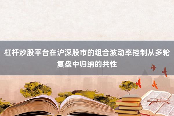 杠杆炒股平台在沪深股市的组合波动率控制从多轮复盘中归纳的共性