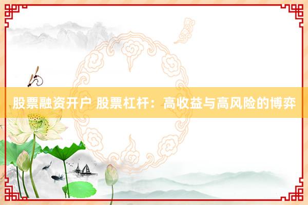股票融资开户 股票杠杆：高收益与高风险的博弈