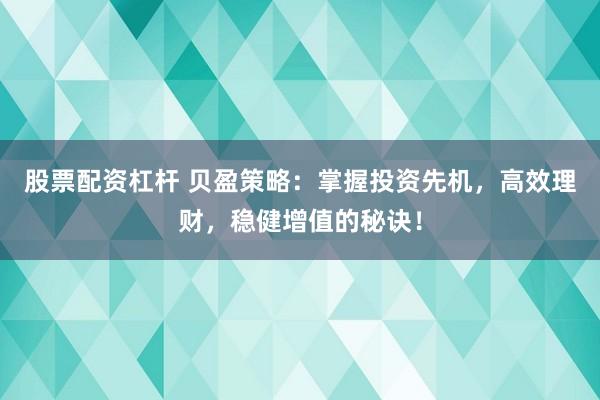 股票配资杠杆 贝盈策略：掌握投资先机，高效理财，稳健增值的秘诀！