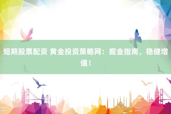 短期股票配资 黄金投资策略网：掘金指南，稳健增值！