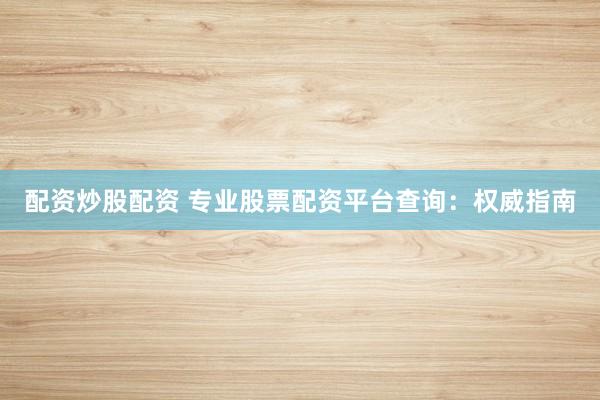 配资炒股配资 专业股票配资平台查询：权威指南