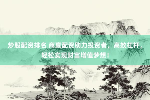 炒股配资排名 商赢配资助力投资者，高效杠杆，轻松实现财富增值梦想！